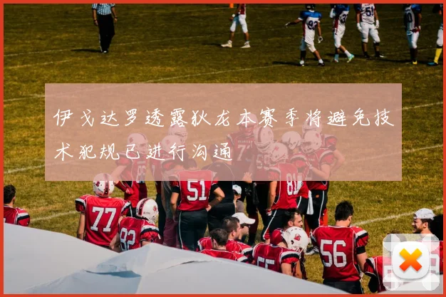 伊戈达罗透露狄龙本赛季将避免技术犯规已进行沟通