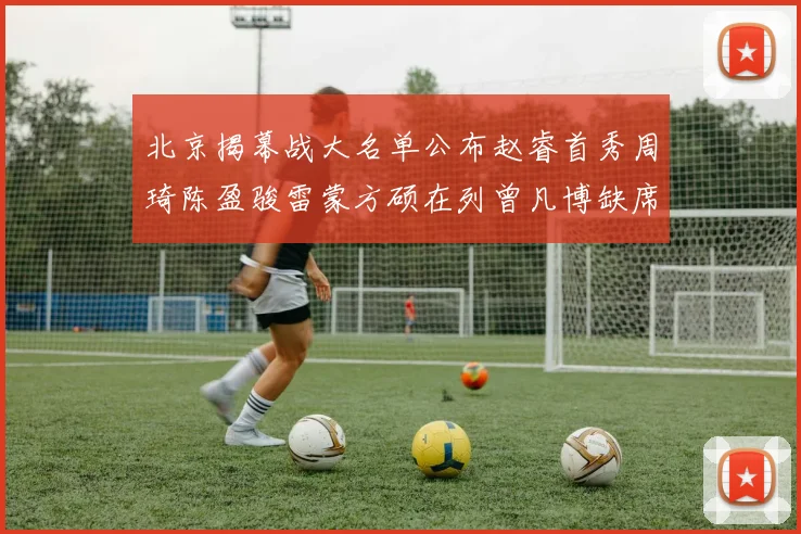 北京揭幕战大名单公布赵睿首秀周琦陈盈骏雷蒙方硕在列曾凡博缺席