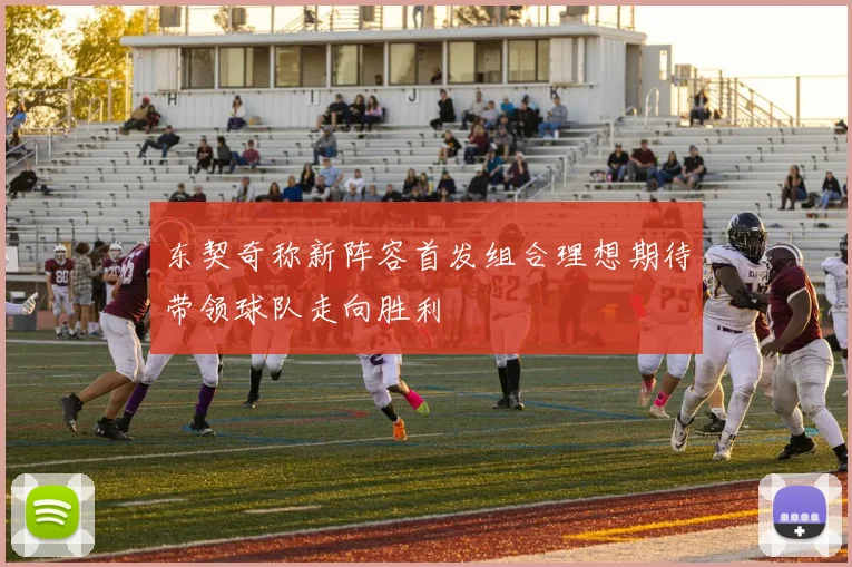 东契奇称新阵容首发组合理想期待带领球队走向胜利