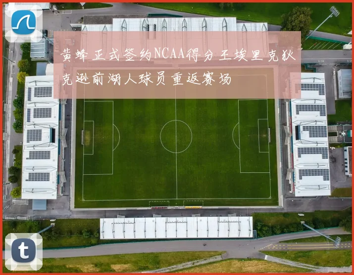 黄蜂正式签约NCAA得分王埃里克狄克逊前湖人球员重返赛场