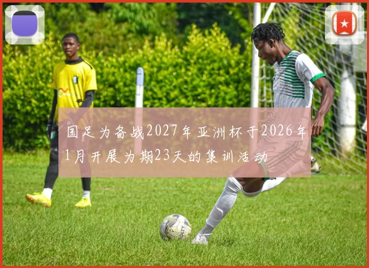 国足为备战2027年亚洲杯于2026年1月开展为期23天的集训活动