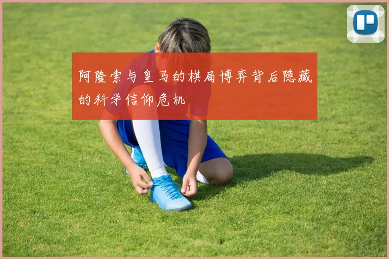阿隆索与皇马的棋局博弈背后隐藏的科学信仰危机