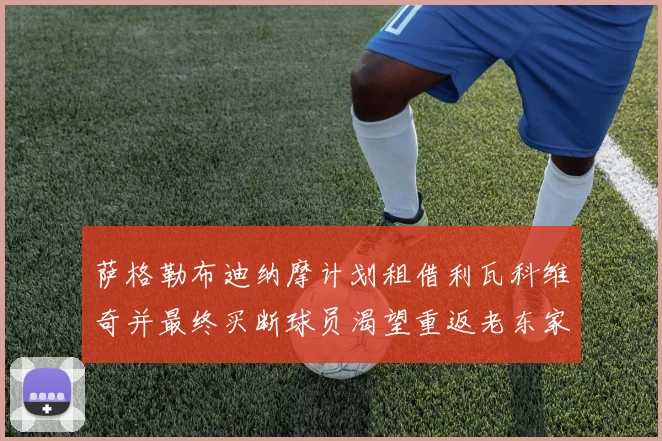 萨格勒布迪纳摩计划租借利瓦科维奇并最终买断球员渴望重返老东家