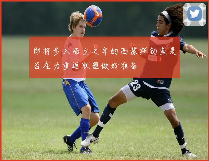即将步入而立之年的西蒙斯钓鱼是否在为重返联盟做好准备