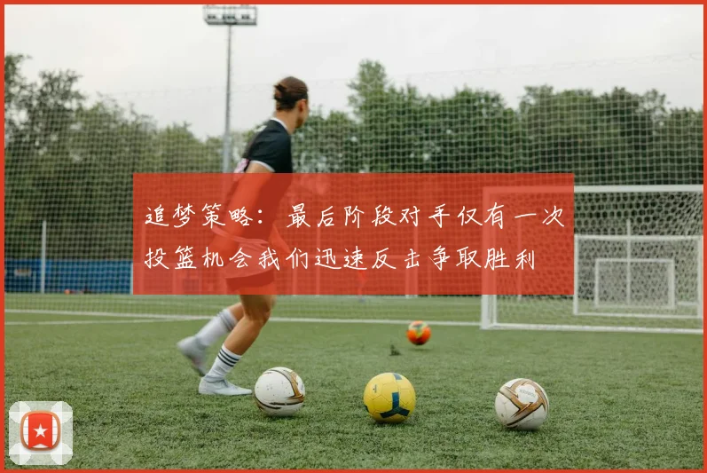 追梦策略：最后阶段对手仅有一次投篮机会我们迅速反击争取胜利