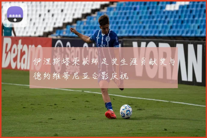 伊涅斯塔荣获环足奖生涯贡献奖与德约维蒂尼亚合影庆祝