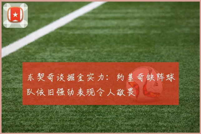 东契奇谈掘金实力：约基奇缺阵球队依旧强劲表现令人敬畏