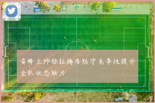 黄蜂主帅称拉梅洛防守竞争性提升全队状态助力