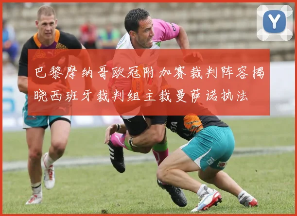 巴黎摩纳哥欧冠附加赛裁判阵容揭晓西班牙裁判组主裁曼萨诺执法