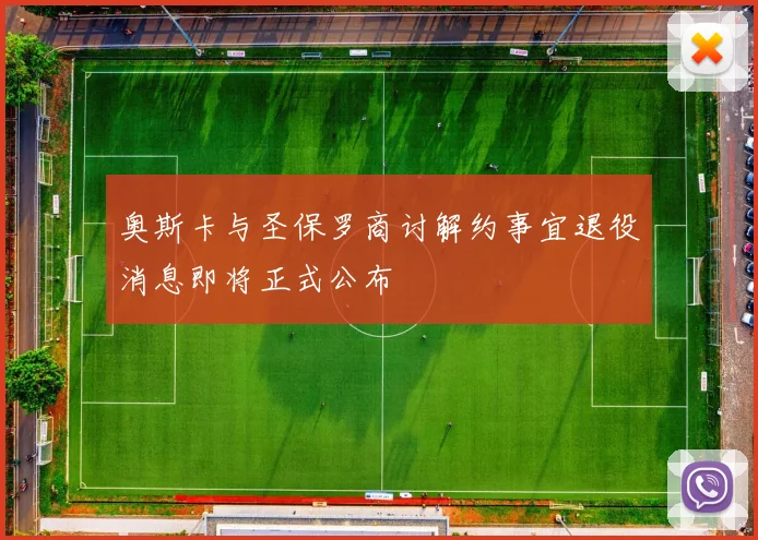 奥斯卡与圣保罗商讨解约事宜退役消息即将正式公布