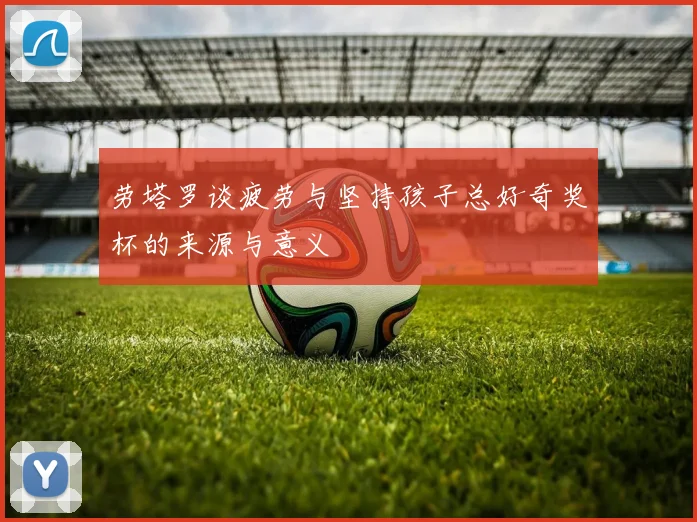 劳塔罗谈疲劳与坚持孩子总好奇奖杯的来源与意义