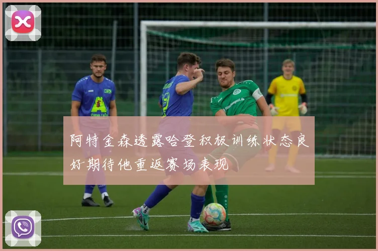 阿特金森透露哈登积极训练状态良好期待他重返赛场表现