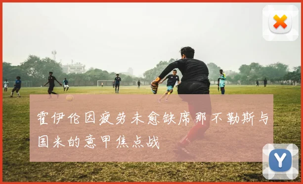 霍伊伦因疲劳未愈缺席那不勒斯与国米的意甲焦点战