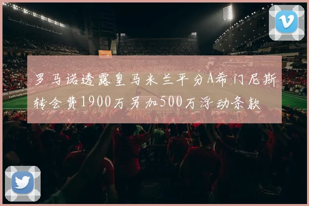 罗马诺透露皇马米兰平分A希门尼斯转会费1900万另加500万浮动条款