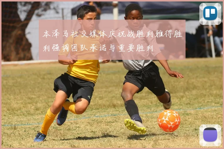 本泽马社交媒体庆祝战胜利雅得胜利强调团队承诺与重要胜利