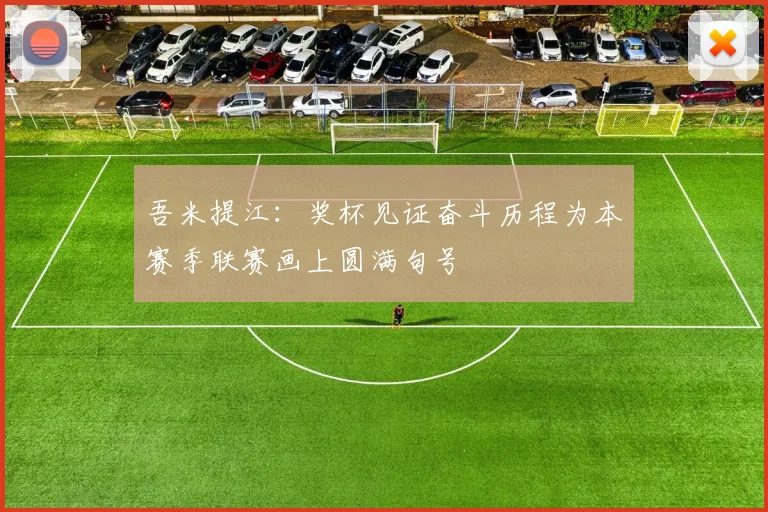 吾米提江：奖杯见证奋斗历程为本赛季联赛画上圆满句号